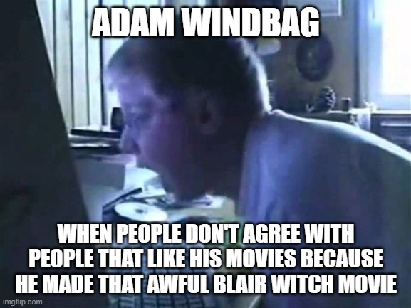 adam windbag is physically a shitty director who would bash people that don't like his movies | ADAM WINDBAG; WHEN PEOPLE DON'T AGREE WITH PEOPLE THAT LIKE HIS MOVIES BECAUSE HE MADE THAT AWFUL BLAIR WITCH MOVIE | image tagged in angry german kid scream,memes,fact | made w/ Imgflip meme maker