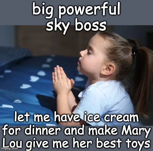 It's childish to imagine an omnipotent deity carrying out our petty wishes and feuds | big powerful sky boss; let me have ice cream for dinner and make Mary Lou give me her best toys | image tagged in child praying,faith,religion,child | made w/ Imgflip meme maker