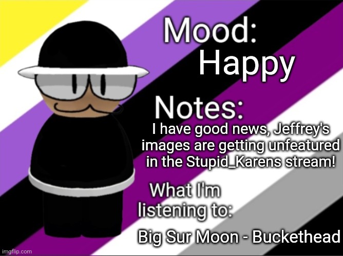 BenoitX's LGBTQ Announcement Temp | Happy; I have good news, Jeffrey's images are getting unfeatured in the Stupid_Karens stream! Big Sur Moon - Buckethead | image tagged in shadow_benoitx's lgbtq announcement temp | made w/ Imgflip meme maker