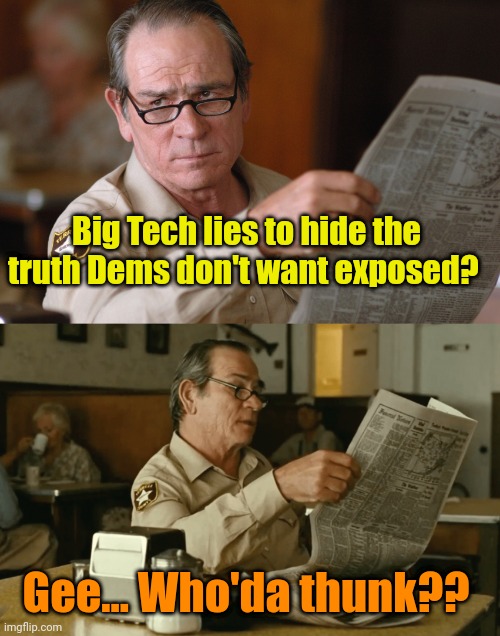 no country for old men, newspaper look HQ [ d-_-b TEMPLATE ] | Big Tech lies to hide the truth Dems don't want exposed? Gee... Who'da thunk?? | image tagged in no country for old men newspaper look hq d-_-b template | made w/ Imgflip meme maker