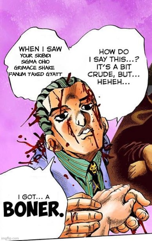 Yoshikage Kira I got a boner | YOUR SKIBIDI SIGMA OHIO GRIMACE SHAKE  FANUM TAXED GYATT | image tagged in yoshikage kira i got a boner | made w/ Imgflip meme maker