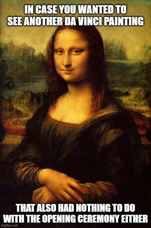 The Mona Lisa | IN CASE YOU WANTED TO SEE ANOTHER DA VINCI PAINTING; THAT ALSO HAD NOTHING TO DO WITH THE OPENING CEREMONY EITHER | image tagged in the mona lisa | made w/ Imgflip meme maker
