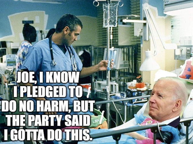 Joe Biden | JOE, I KNOW I PLEDGED TO DO NO HARM, BUT THE PARTY SAID I GOTTA DO THIS. | image tagged in george clooney | made w/ Imgflip meme maker