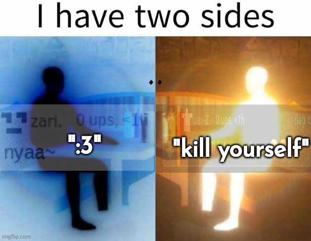 I have two sides | ":3"; "kill yourself" | image tagged in i have two sides | made w/ Imgflip meme maker