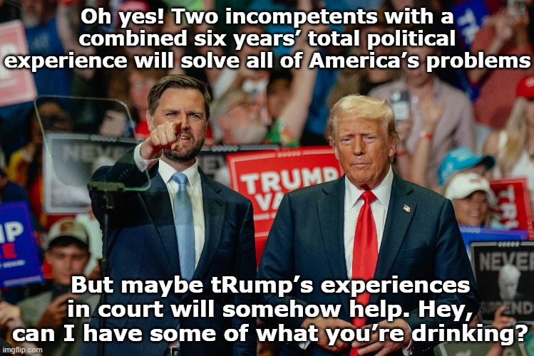 Vance & Trump- Menace 2 Society | Oh yes! Two incompetents with a combined six years’ total political experience will solve all of America’s problems; But maybe tRump’s experiences in court will somehow help. Hey, can I have some of what you’re drinking? | image tagged in maga,nevertrump meme,donald trump memes,basket of deplorables,gop,presidential race | made w/ Imgflip meme maker