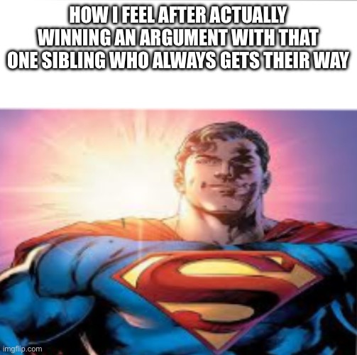 Deserved | HOW I FEEL AFTER ACTUALLY WINNING AN ARGUMENT WITH THAT ONE SIBLING WHO ALWAYS GETS THEIR WAY | image tagged in superman starman meme | made w/ Imgflip meme maker