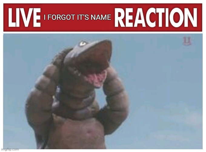 Live reaction | I FORGOT IT'S NAME | image tagged in live reaction | made w/ Imgflip meme maker