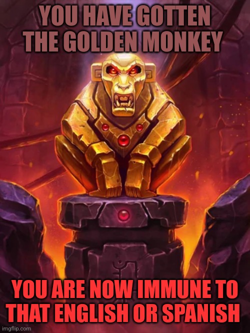 Golden Monkey Idol | YOU HAVE GOTTEN THE GOLDEN MONKEY; YOU ARE NOW IMMUNE TO THAT ENGLISH OR SPANISH | image tagged in golden monkey idol | made w/ Imgflip meme maker