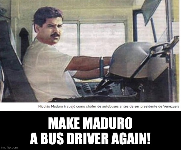 MADURO – YOU COMMIE – GET OUT! | MAKE MADURO
A BUS DRIVER AGAIN! | image tagged in venezuela,election,patriots,commie,communists,election fraud | made w/ Imgflip meme maker