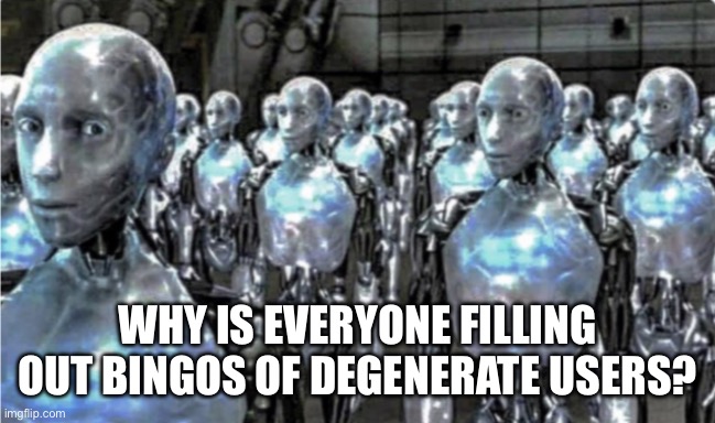 Self-proclaimed free thinkers | WHY IS EVERYONE FILLING OUT BINGOS OF DEGENERATE USERS? | image tagged in self-proclaimed free thinkers | made w/ Imgflip meme maker