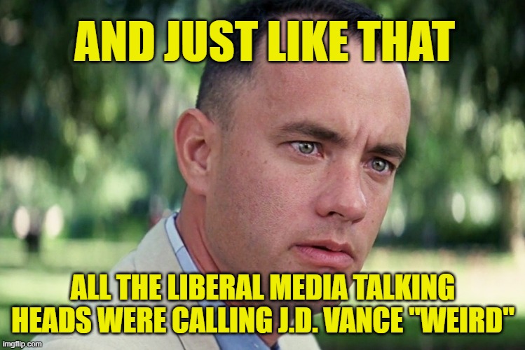 The Dem's Weird New Talking Point | AND JUST LIKE THAT; ALL THE LIBERAL MEDIA TALKING HEADS WERE CALLING J.D. VANCE "WEIRD" | image tagged in memes,and just like that,donald trump,jd vance,weird | made w/ Imgflip meme maker