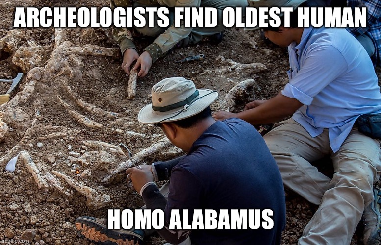 Archeologist | ARCHEOLOGISTS FIND OLDEST HUMAN HOMO ALABAMUS | image tagged in archeologist | made w/ Imgflip meme maker