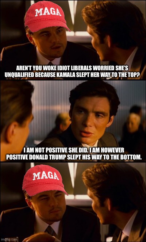 Zeus could keep it in his toga better then trump. | AREN’T YOU WOKE IDIOT LIBERALS WORRIED SHE’S UNQUALIFIED BECAUSE KAMALA SLEPT HER WAY TO THE TOP? I AM NOT POSITIVE SHE DID. I AM HOWEVER POSITIVE DONALD TRUMP SLEPT HIS WAY TO THE BOTTOM. | image tagged in conversation,conservative hypocrisy,donald trump,kamala harris,left is best | made w/ Imgflip meme maker