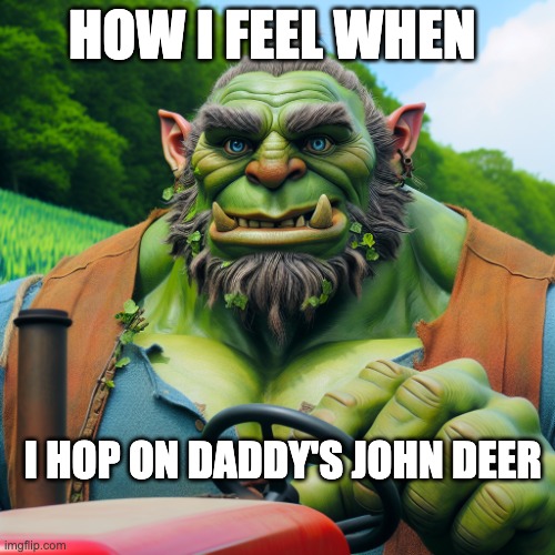 gpa shrek things | HOW I FEEL WHEN; I HOP ON DADDY'S JOHN DEER | image tagged in funny,memes,shrek,john deere,hot | made w/ Imgflip meme maker