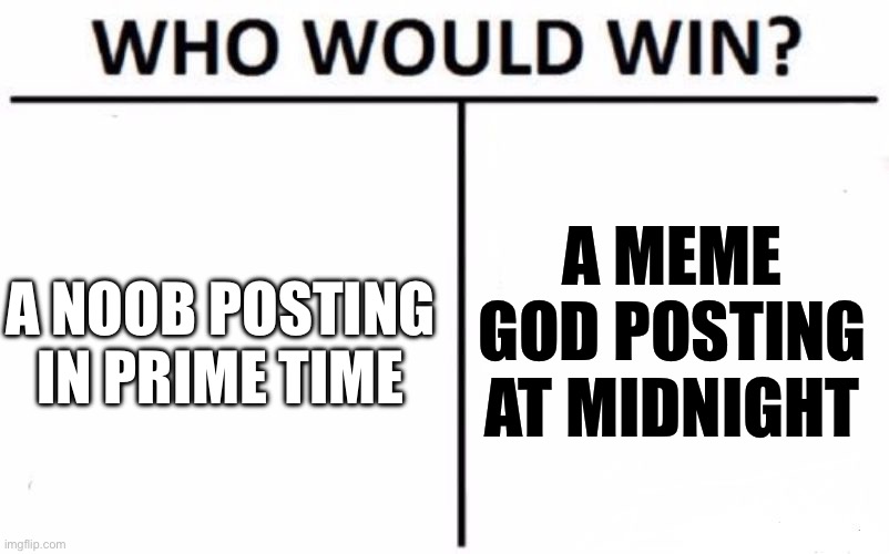 Who Would Win? | A MEME GOD POSTING AT MIDNIGHT; A NOOB POSTING IN PRIME TIME | image tagged in memes,who would win | made w/ Imgflip meme maker