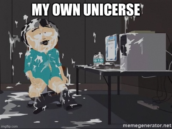 South Park JIzz | MY OWN UNIVERSE | image tagged in south park jizz | made w/ Imgflip meme maker