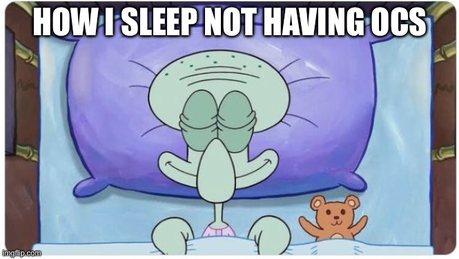 How I go to Sleep Knowing | HOW I SLEEP NOT HAVING OCS | image tagged in how i go to sleep knowing | made w/ Imgflip meme maker