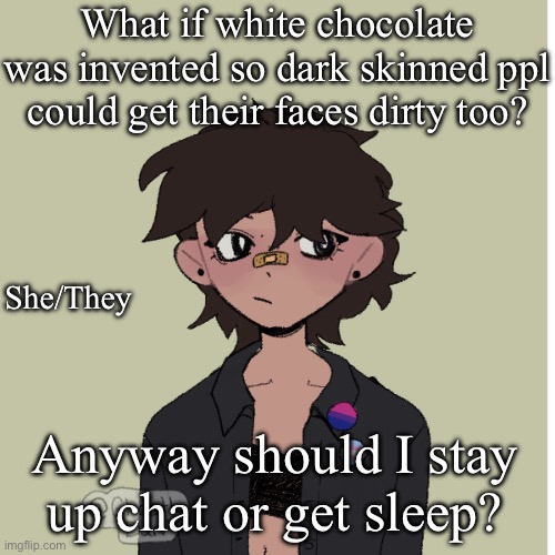 Neko picrew | What if white chocolate was invented so dark skinned ppl could get their faces dirty too? She/They; Anyway should I stay up chat or get sleep? | image tagged in neko picrew | made w/ Imgflip meme maker