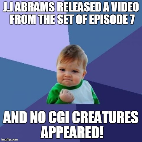 Success Kid | J.J ABRAMS RELEASED A VIDEO FROM THE SET OF EPISODE 7 AND NO CGI CREATURES APPEARED! | image tagged in memes,success kid | made w/ Imgflip meme maker