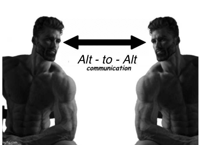 Giga chad to giga chad communication | Alt - to - Alt | image tagged in giga chad to giga chad communication | made w/ Imgflip meme maker