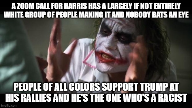 It's also fishy how Harris' supporters know what a woman is only when it benefits them | A ZOOM CALL FOR HARRIS HAS A LARGELY IF NOT ENTIRELY WHITE GROUP OF PEOPLE MAKING IT AND NOBODY BATS AN EYE; PEOPLE OF ALL COLORS SUPPORT TRUMP AT HIS RALLIES AND HE'S THE ONE WHO'S A RACIST | image tagged in memes,and everybody loses their minds | made w/ Imgflip meme maker