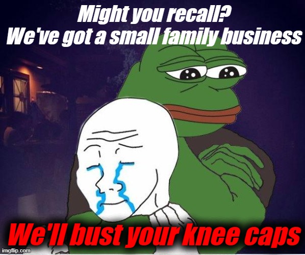 That's what they're going to do | Might you recall? We've got a small family business; We'll bust your knee caps | image tagged in rmk | made w/ Imgflip meme maker