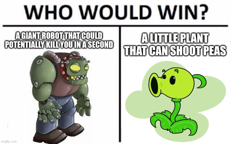 PVZ | A GIANT ROBOT THAT COULD POTENTIALLY KILL YOU IN A SECOND; A LITTLE PLANT THAT CAN SHOOT PEAS | image tagged in memes,who would win | made w/ Imgflip meme maker