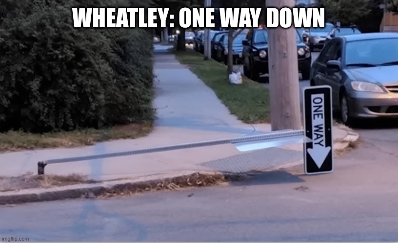 One way down (to hell) | WHEATLEY: ONE WAY DOWN | image tagged in one way down to hell | made w/ Imgflip meme maker