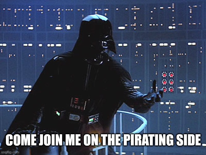 Darth Vader - Come to the Dark Side | COME JOIN ME ON THE PIRATING SIDE | image tagged in darth vader - come to the dark side | made w/ Imgflip meme maker