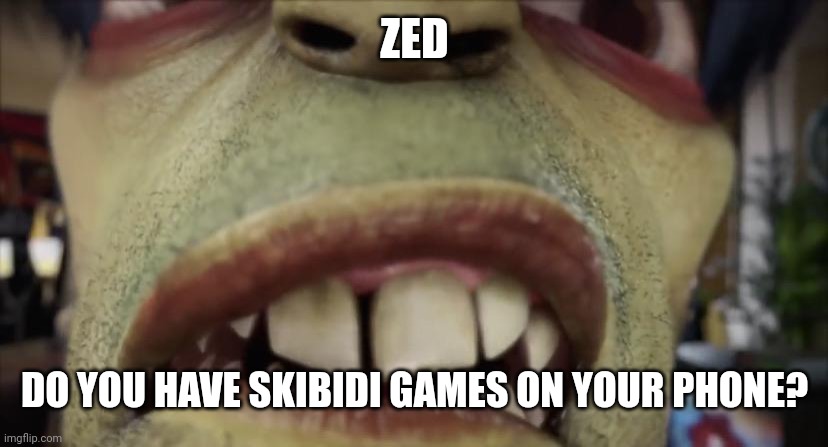 Bruh | ZED; DO YOU HAVE SKIBIDI GAMES ON YOUR PHONE? | image tagged in murdoc | made w/ Imgflip meme maker