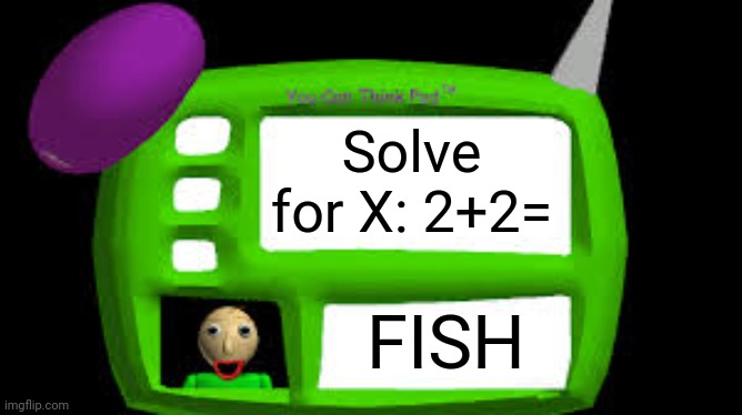 2+2=? | Solve for X: 2+2=; FISH | image tagged in baldi can you think pad | made w/ Imgflip meme maker