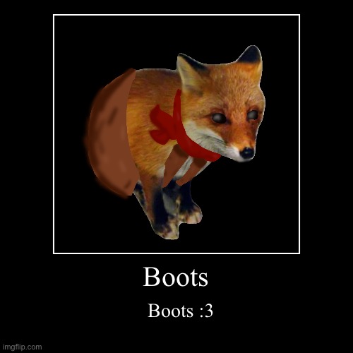 Boots :] | Boots | Boots :3 | image tagged in funny,demotivationals,boots,atticgoobers | made w/ Imgflip demotivational maker