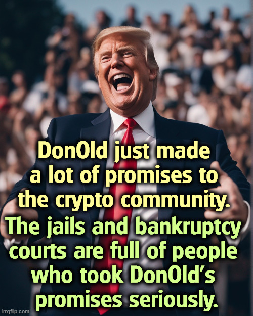 You won't enjoy your bitcoin if you're living in a police state. | DonOld just made a lot of promises to the crypto community. The jails and bankruptcy 
courts are full of people 

who took DonOld's 
promises seriously. | image tagged in trump,promises,crypto,bitcoin,jail,bankruptcy | made w/ Imgflip meme maker