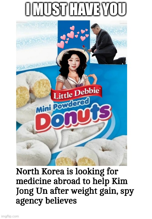 Addiction is Universal | I MUST HAVE YOU | image tagged in kim jong un,little debbie,powdered donuts | made w/ Imgflip meme maker