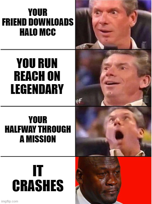 Halo Master Chief Collection: Sadness | YOUR FRIEND DOWNLOADS HALO MCC; YOU RUN REACH ON LEGENDARY; YOUR HALFWAY THROUGH A MISSION; IT CRASHES | image tagged in halo,master chief collection,master chief,vince mcmahon reaction,343,broken game | made w/ Imgflip meme maker