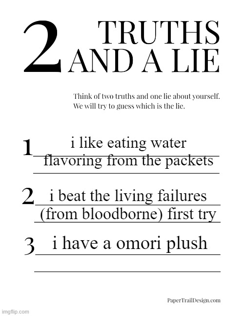 2 Truths and a Lie | i like eating water flavoring from the packets; i beat the living failures (from bloodborne) first try; i have a omori plush | image tagged in 2 truths and a lie | made w/ Imgflip meme maker