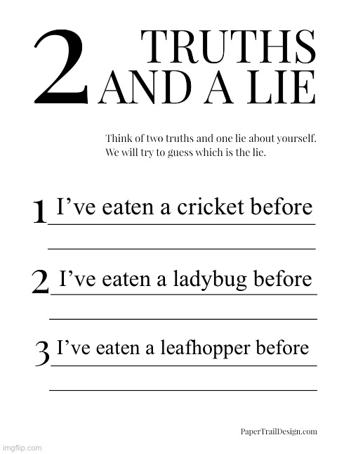 2 Truths and a Lie | I’ve eaten a cricket before; I’ve eaten a ladybug before; I’ve eaten a leafhopper before | image tagged in 2 truths and a lie | made w/ Imgflip meme maker
