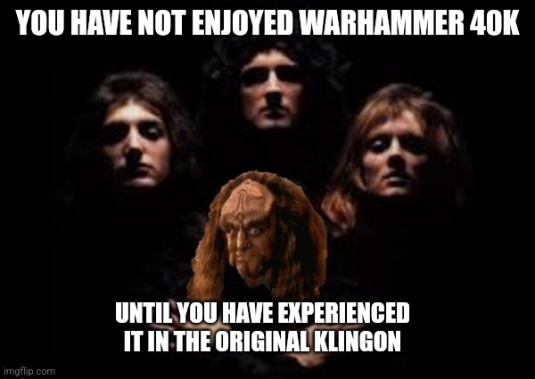 Gowron with Queen | YOU HAVE NOT ENJOYED WARHAMMER 40K; UNTIL YOU HAVE EXPERIENCED IT IN THE ORIGINAL KLINGON | image tagged in gowron with queen,warhammer40k,warhammer 40k,original klingon | made w/ Imgflip meme maker