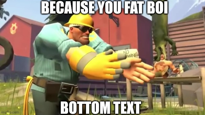 Engineer Because you fat boi Meme (Caption your meme) | BECAUSE YOU FAT BOI; BOTTOM TEXT | image tagged in engineer boi,memes,funny | made w/ Imgflip meme maker