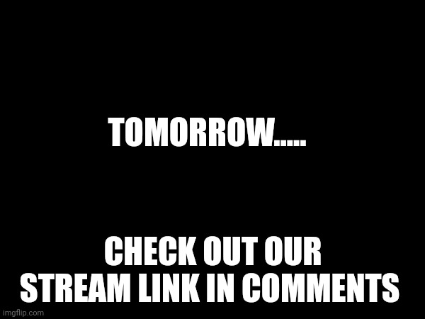 TOMORROW..... CHECK OUT OUR STREAM LINK IN COMMENTS | image tagged in repost | made w/ Imgflip meme maker