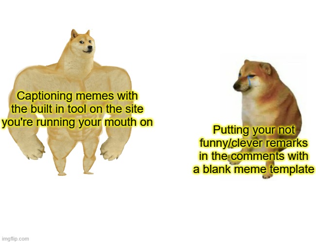 Buff Doge vs. Cheems Meme | Captioning memes with the built in tool on the site you're running your mouth on Putting your not funny/clever remarks in the comments with  | image tagged in memes,buff doge vs cheems | made w/ Imgflip meme maker