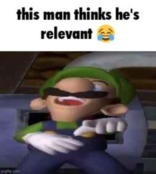 this man thinks he's relevant | image tagged in this man thinks he's relevant | made w/ Imgflip meme maker