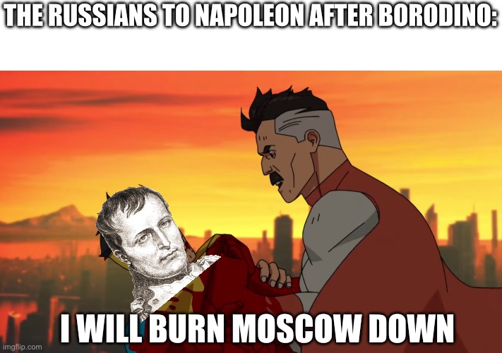 Bonus points for knowing who ordered the burning of Moscow | THE RUSSIANS TO NAPOLEON AFTER BORODINO:; I WILL BURN MOSCOW DOWN | image tagged in i will burn this planet down,napoleon,russia,oh wow are you actually reading these tags | made w/ Imgflip meme maker