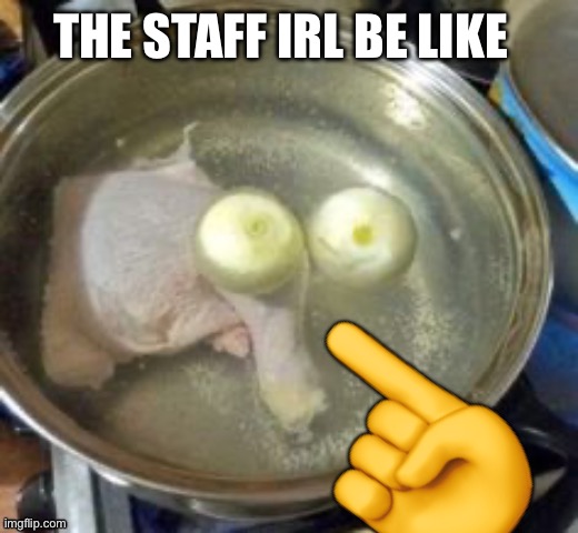 THE STAFF IRL BE LIKE; ☝️ | made w/ Imgflip meme maker