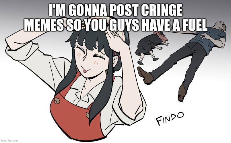 I'M GONNA POST CRINGE MEMES SO YOU GUYS HAVE A FUEL | made w/ Imgflip meme maker