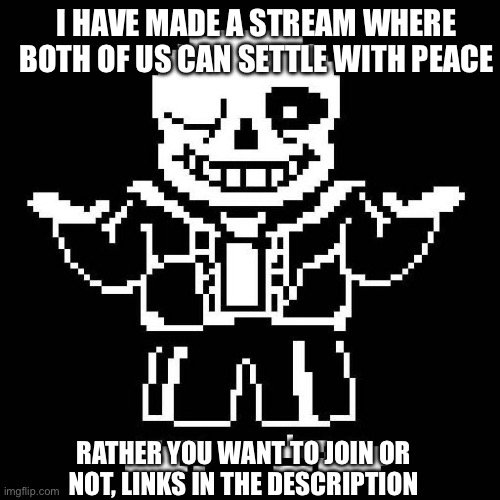 https://imgflip.com/m/Furrs_Antis_United | I HAVE MADE A STREAM WHERE BOTH OF US CAN SETTLE WITH PEACE; RATHER YOU WANT TO JOIN OR NOT, LINKS IN THE DESCRIPTION | image tagged in sans undertale | made w/ Imgflip meme maker