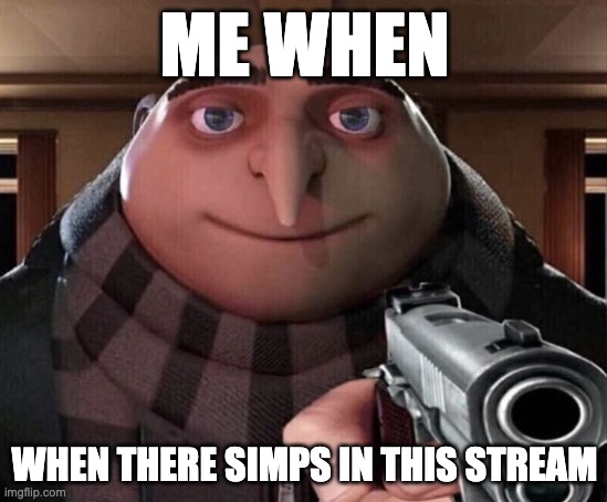 Gru Gun | ME WHEN; WHEN THERE SIMPS IN THIS STREAM | image tagged in gru gun | made w/ Imgflip meme maker