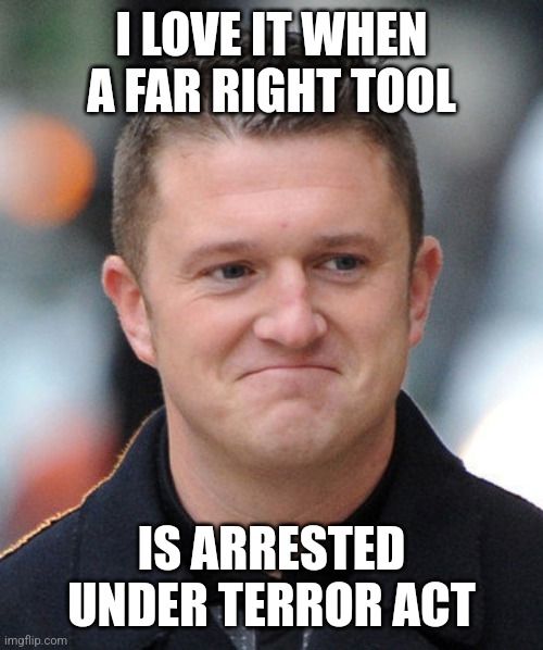 Tommy Robinson meme | I LOVE IT WHEN A FAR RIGHT TOOL; IS ARRESTED UNDER TERROR ACT | image tagged in tommy robinson meme | made w/ Imgflip meme maker