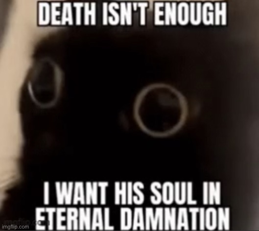 I want his soul eternal damnation | image tagged in i want his soul eternal damnation | made w/ Imgflip meme maker