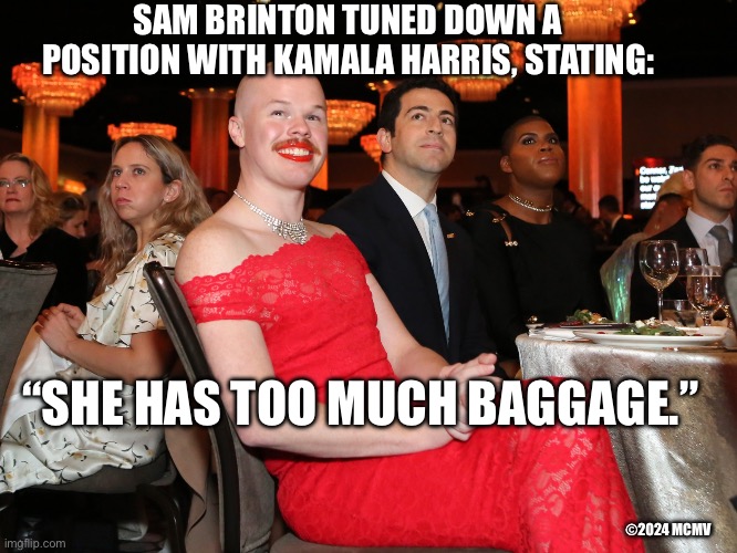 Sam brinton kamala Harris too much baggage | SAM BRINTON TUNED DOWN A POSITION WITH KAMALA HARRIS, STATING:; “SHE HAS TOO MUCH BAGGAGE.”; ©2024 MCMV | image tagged in sam brinton,kamala harris,funny memes | made w/ Imgflip meme maker